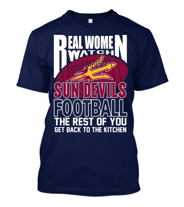 Real Women Watch Sun Devils Football The Rest Of You Get Back To The Kitchen T-Shirt