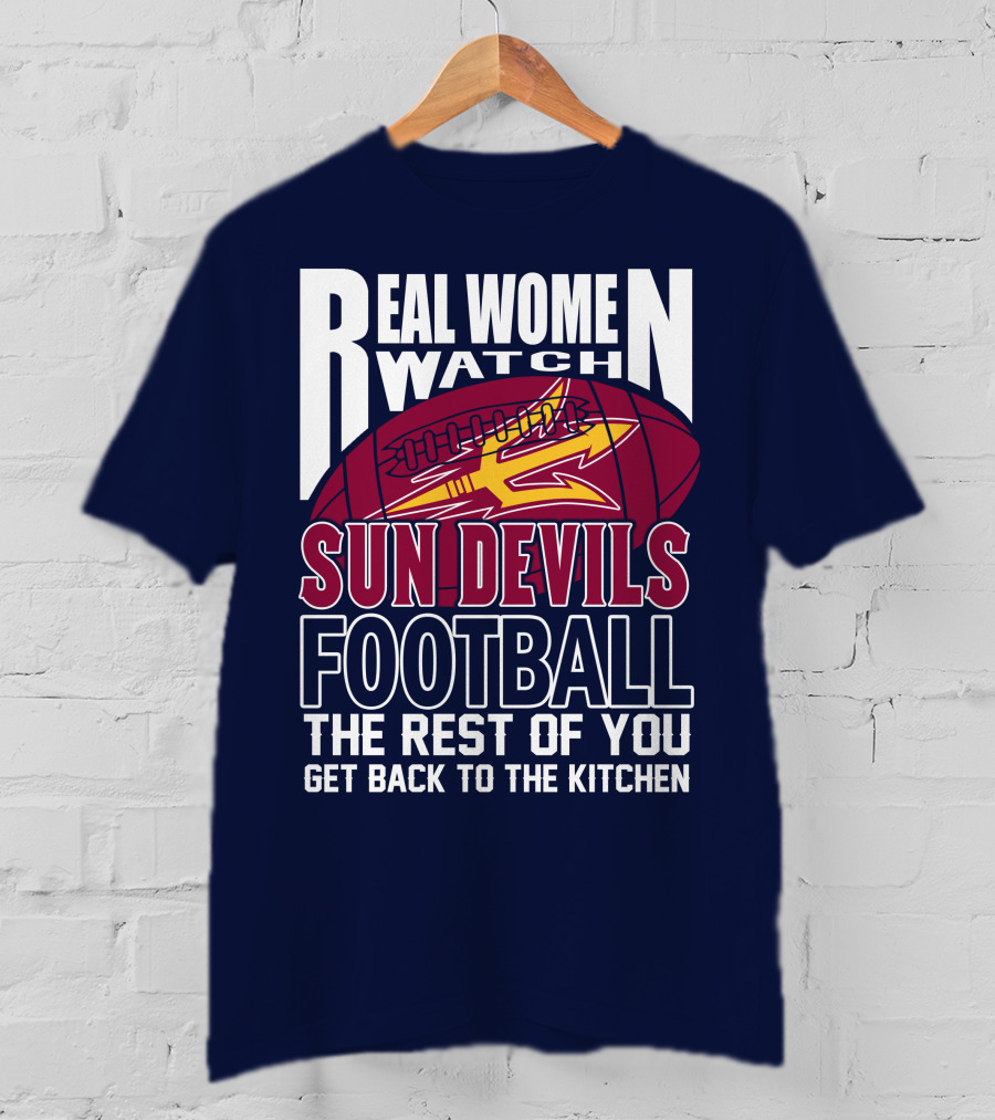Real Women Watch Sun Devils Football The Rest Of You Get Back To The Kitchen T-Shirt