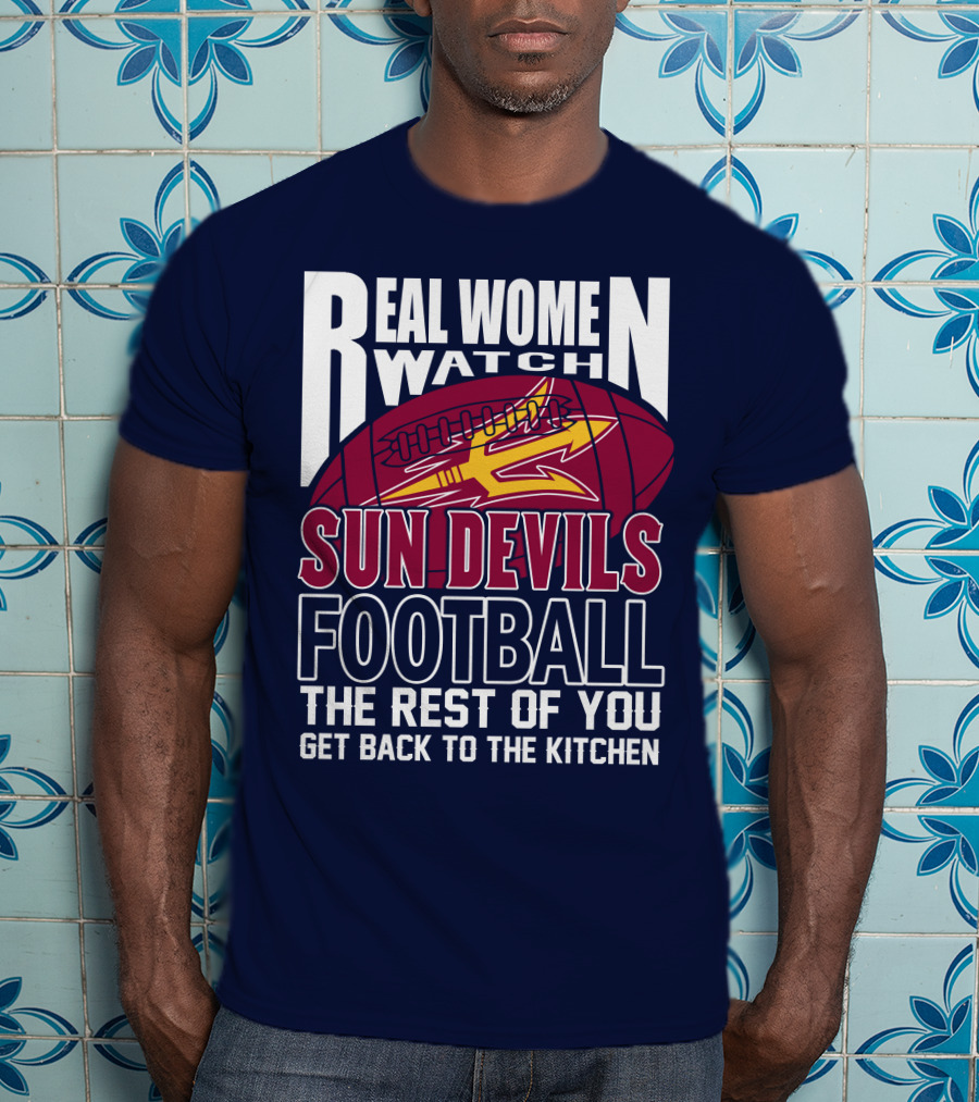 Real Women Watch Sun Devils Football The Rest Of You Get Back To The Kitchen T-Shirt