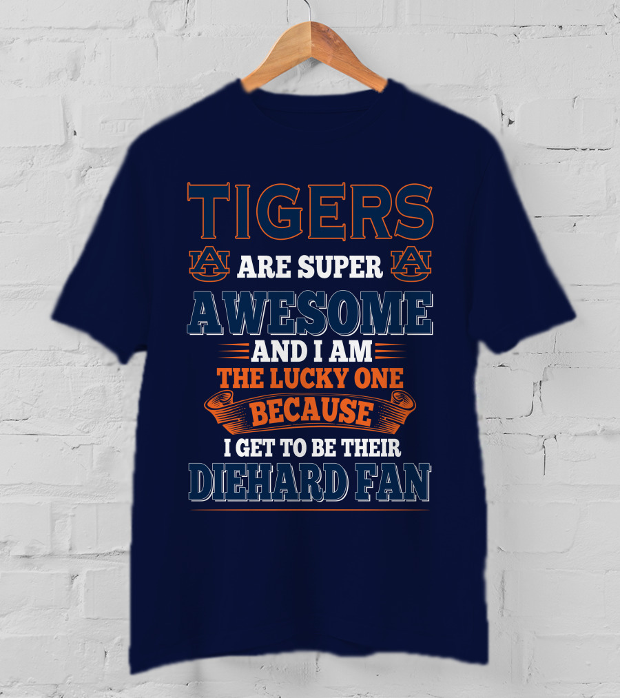 Auburn Tigers Are Super Awesome I Am The Lucky One Because I Get To Be Their Diehard Fan T-Shirt