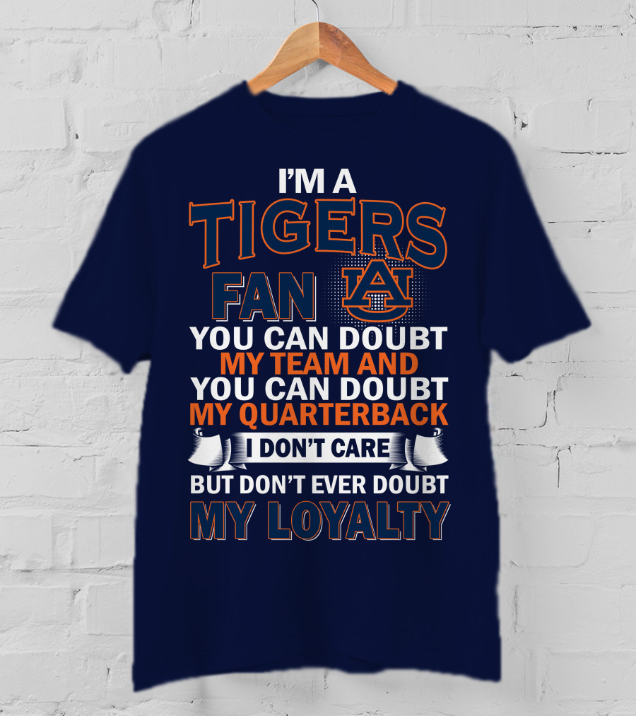 I'm A Tigers Fan Auburn You Can Doubt My Team And Quarterback But Don't Ever Doubt My Loyalty T-Shirt