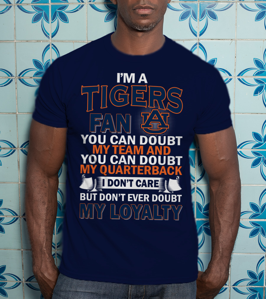 I'm A Tigers Fan Auburn You Can Doubt My Team And Quarterback But Don't Ever Doubt My Loyalty T-Shirt