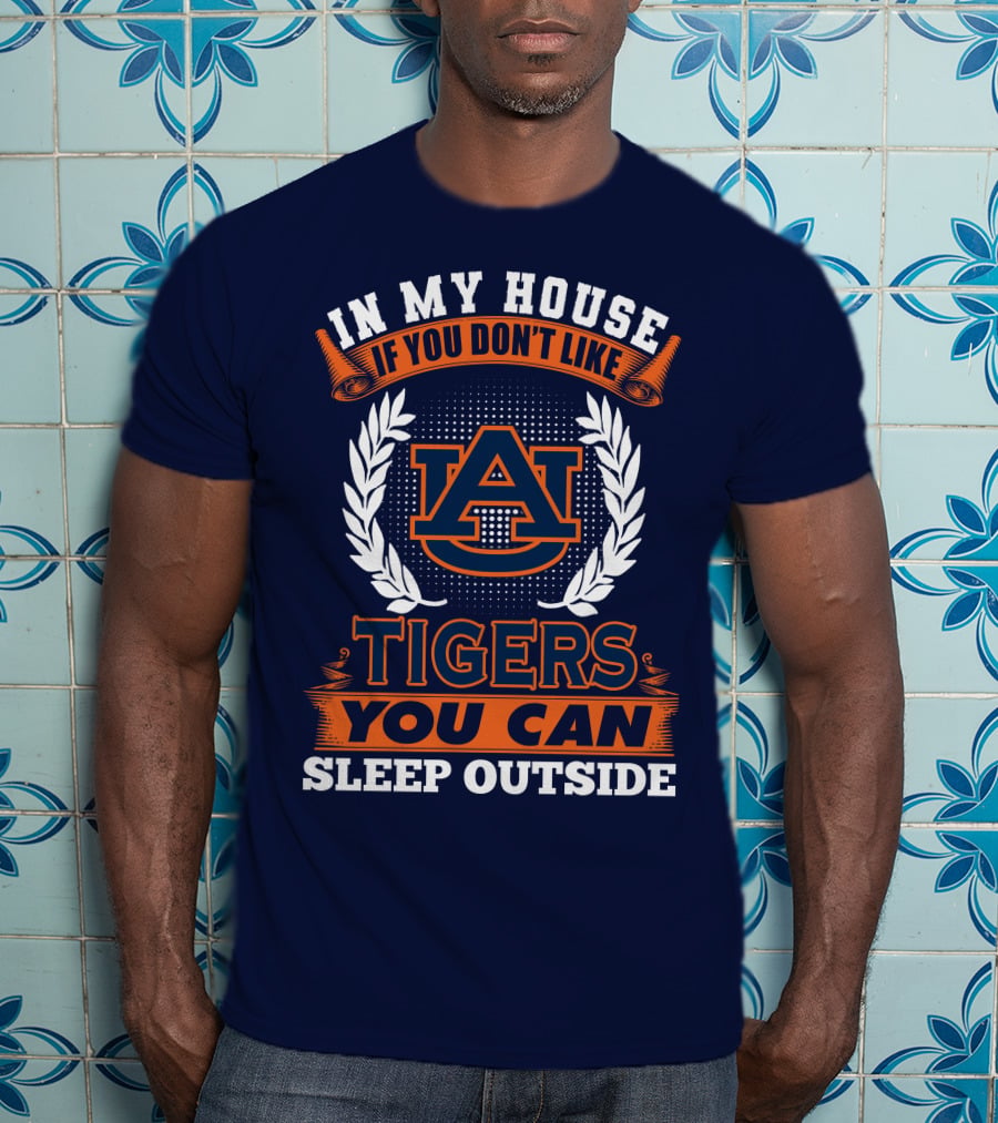Auburn Tigers In My House If You Don't Like Tigers You Can Sleep Outside T-Shirt