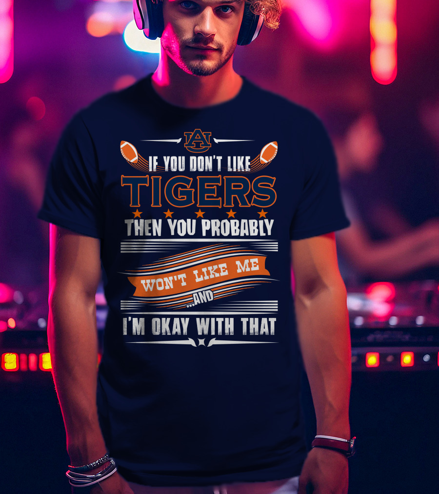 Auburn Tigers If You Don't Like Tigers Then You Probably Won't Like Me And I'm Okay With That T-Shirt