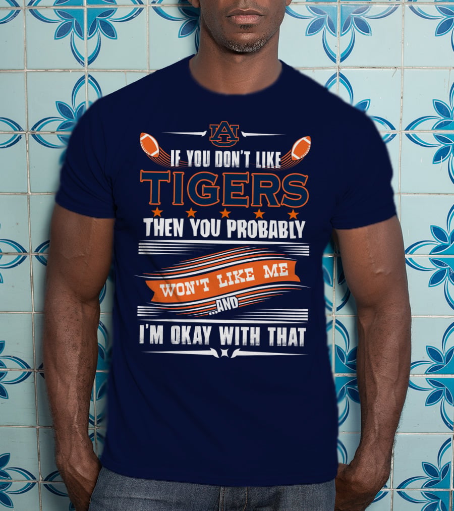 Auburn Tigers If You Don't Like Tigers Then You Probably Won't Like Me And I'm Okay With That T-Shirt