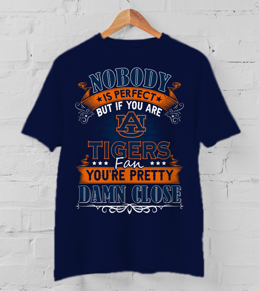 Nobody Is Perfect But If You Are Auburn Tigers Fan You're Pretty Damn Close T-Shirt