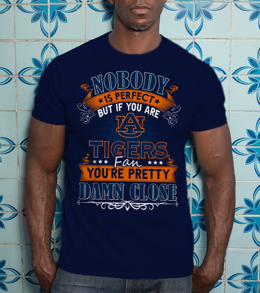 Nobody Is Perfect But If You Are Auburn Tigers Fan You're Pretty Damn Close T-Shirt