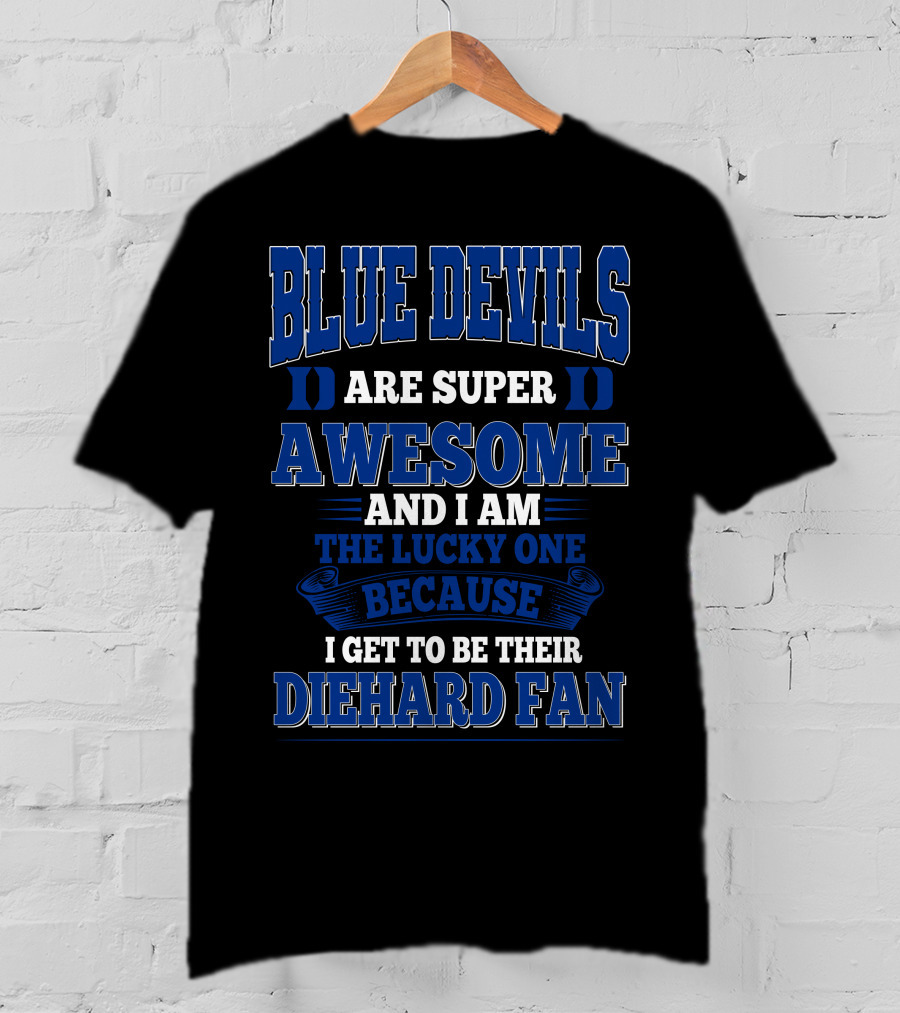 Blue Devils Are Super Awesome And I Am The Lucky One Because I Get To Be Their Diehard Fan T-Shirt