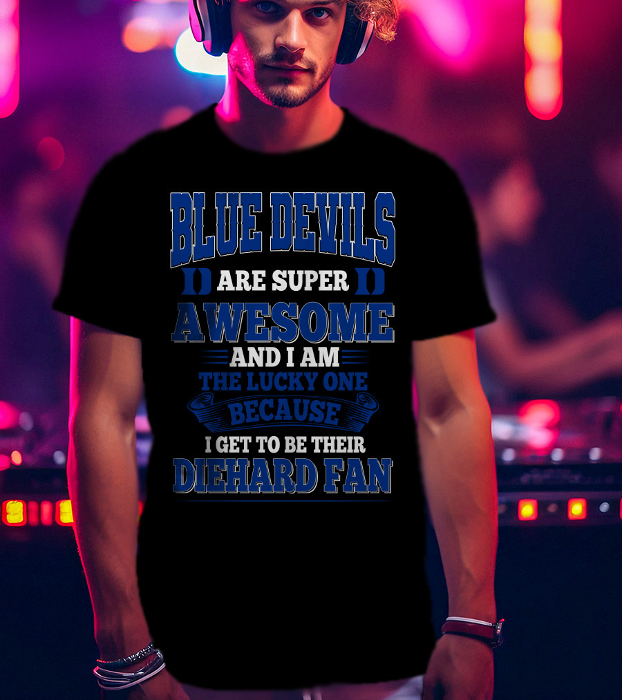 Blue Devils Are Super Awesome And I Am The Lucky One Because I Get To Be Their Diehard Fan T-Shirt