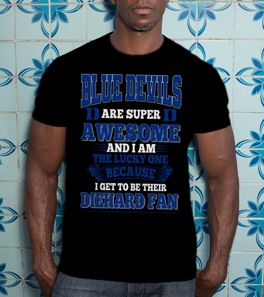Blue Devils Are Super Awesome And I Am The Lucky One Because I Get To Be Their Diehard Fan T-Shirt
