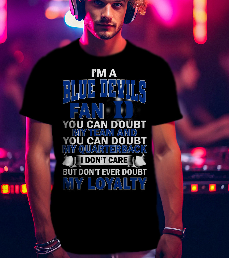 I'm A Blue Devils Fan You Can Doubt My Team And My Quarterback I Don't Care But Don't Ever Doubt My Loyalty T-Shirt