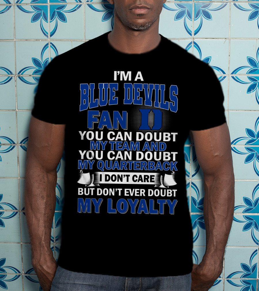 I'm A Blue Devils Fan You Can Doubt My Team And My Quarterback I Don't Care But Don't Ever Doubt My Loyalty T-Shirt