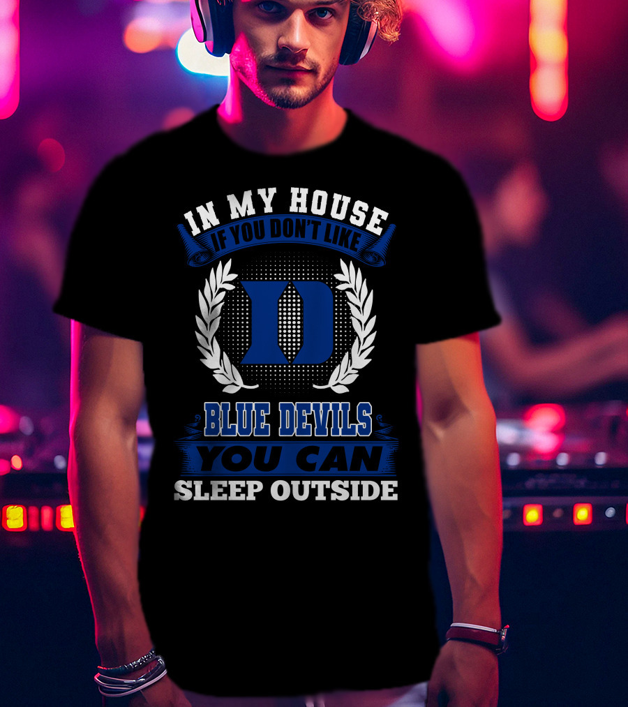 In My House If You Don't Like Duke Blue Devils You Can Sleep Outside T-Shirt