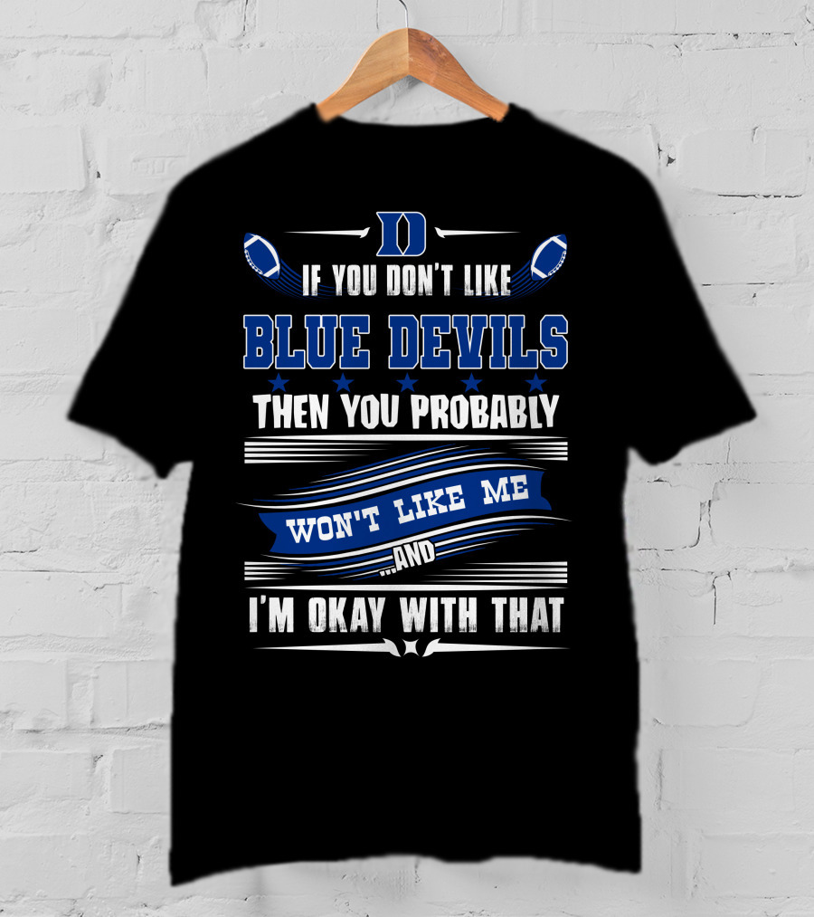 If You Don't Like Duke Blue Devils Then You Probably Won't Like Me And I'm Okay With That T-Shirt