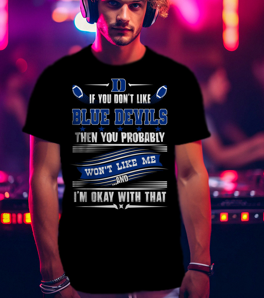 If You Don't Like Duke Blue Devils Then You Probably Won't Like Me And I'm Okay With That T-Shirt