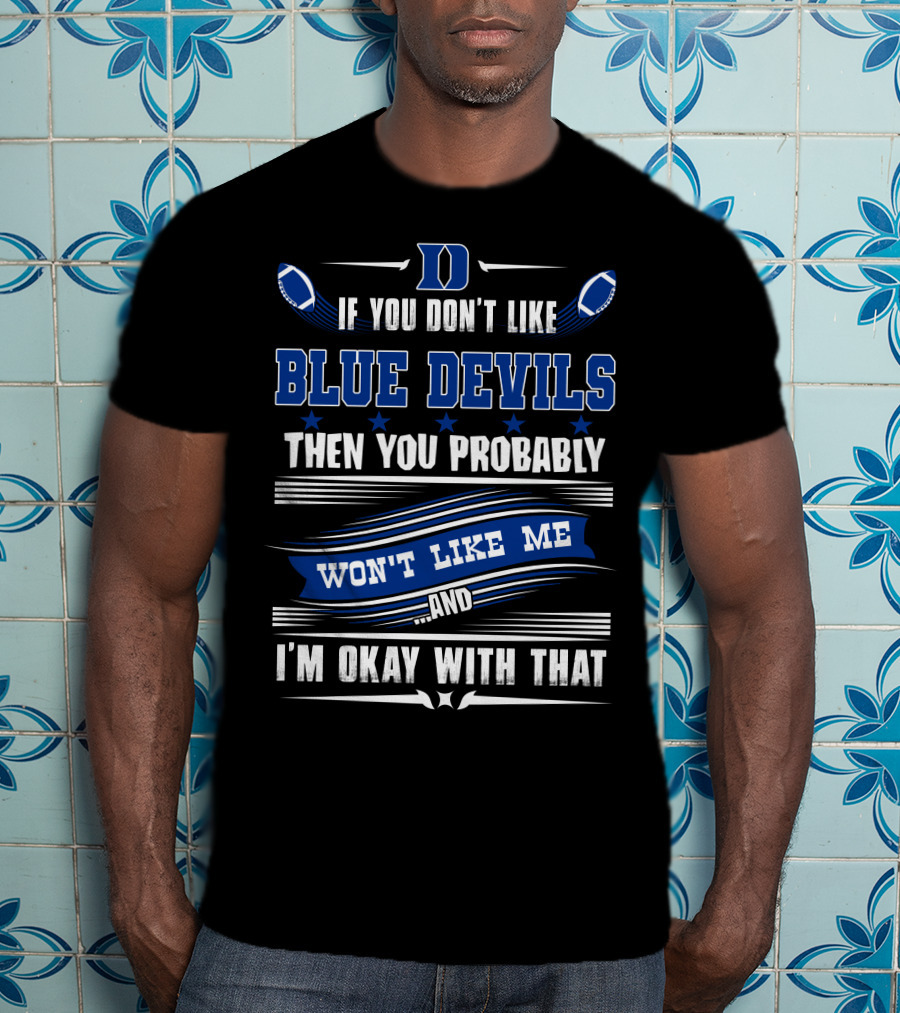 If You Don't Like Duke Blue Devils Then You Probably Won't Like Me And I'm Okay With That T-Shirt