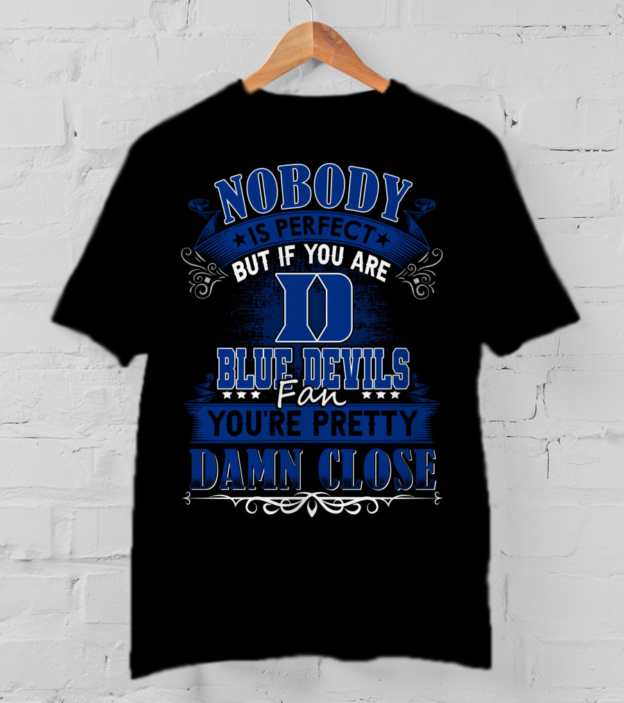 Nobody Is Perfect But If You Are Duke Blue Devils Fan You're Pretty Damn Close T-Shirt