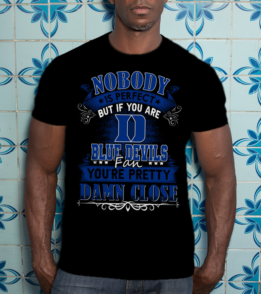 Nobody Is Perfect But If You Are Duke Blue Devils Fan You're Pretty Damn Close T-Shirt