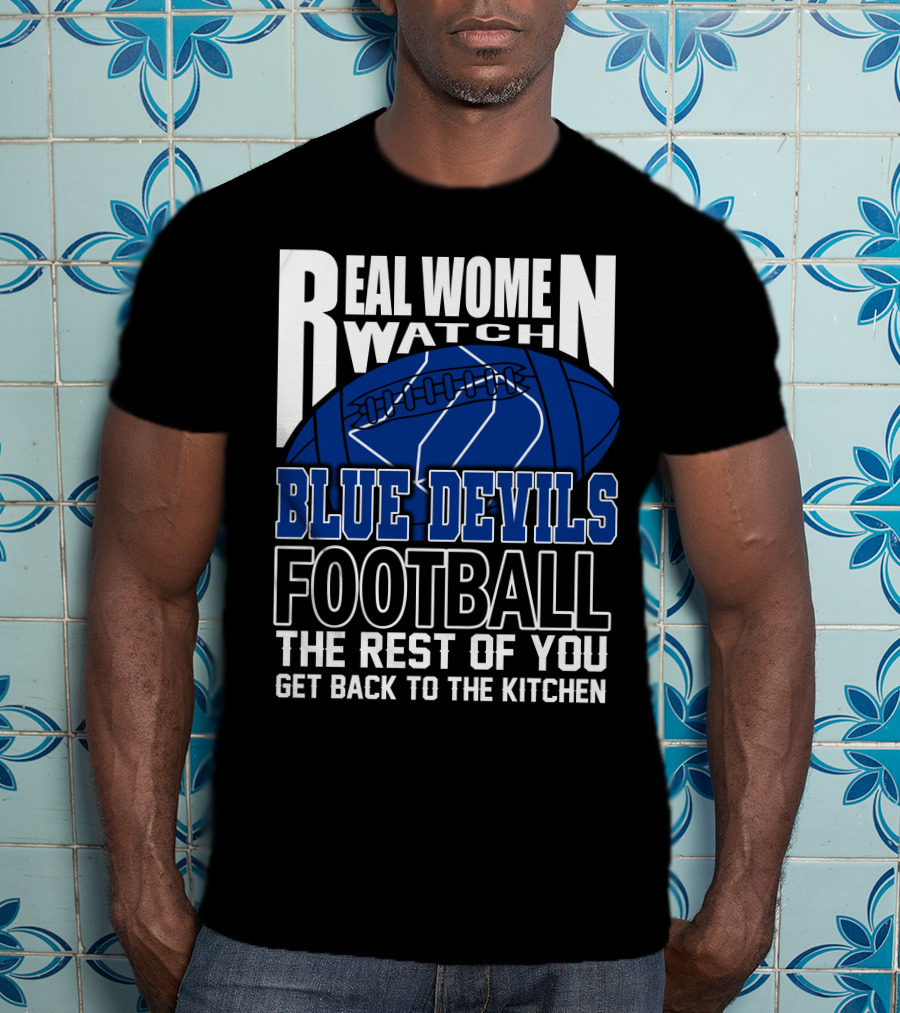 Real Women Watch Blue Devils Football The Rest Of You Get Back To The Kitchen T-Shirt