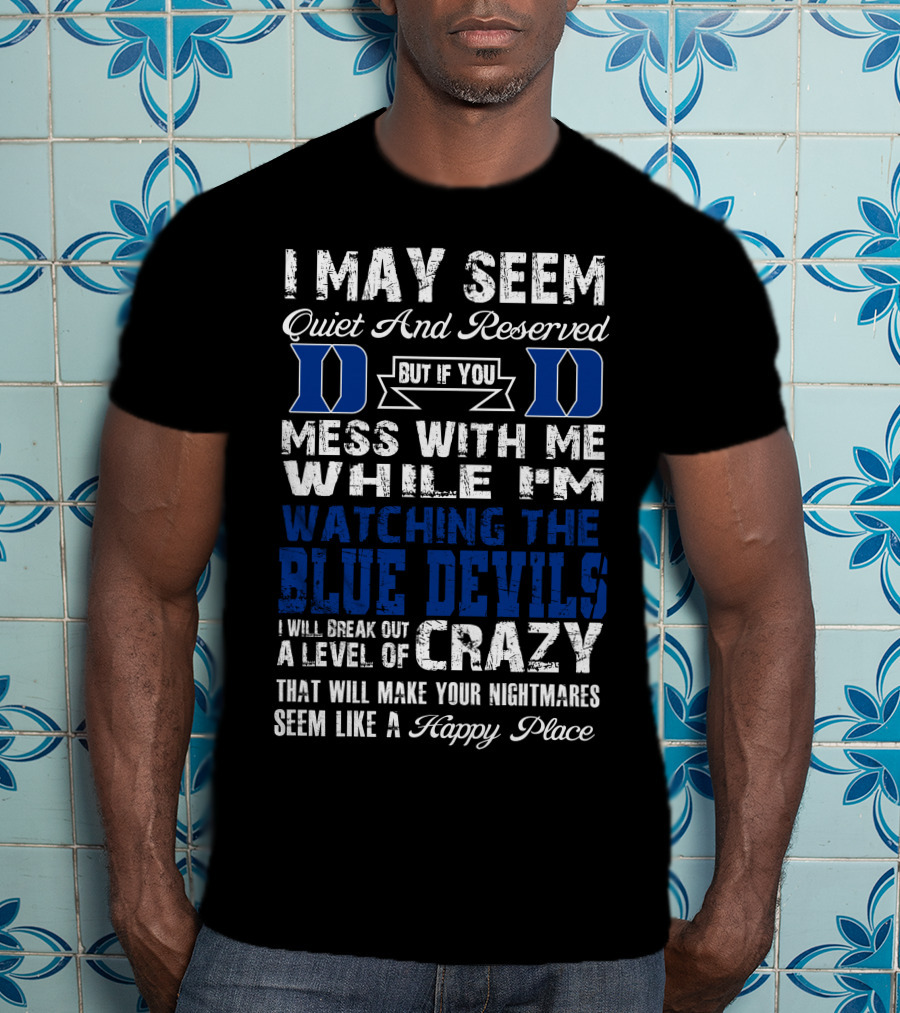 I May Seem Quiet And Reserved But If You Mess With Me While I'm Watching The Duke Blue Devils I Will Break Out A Level Of Crazy T-Shirt