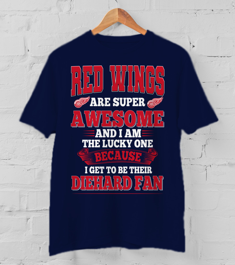 Red Wings Are Super Awesome And I Am The Lucky One Because I Get To Be Their Diehard Fan T-Shirt