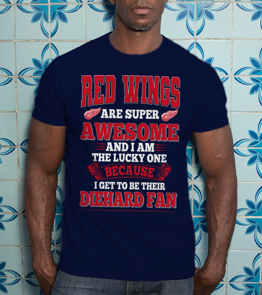 Red Wings Are Super Awesome And I Am The Lucky One Because I Get To Be Their Diehard Fan T-Shirt