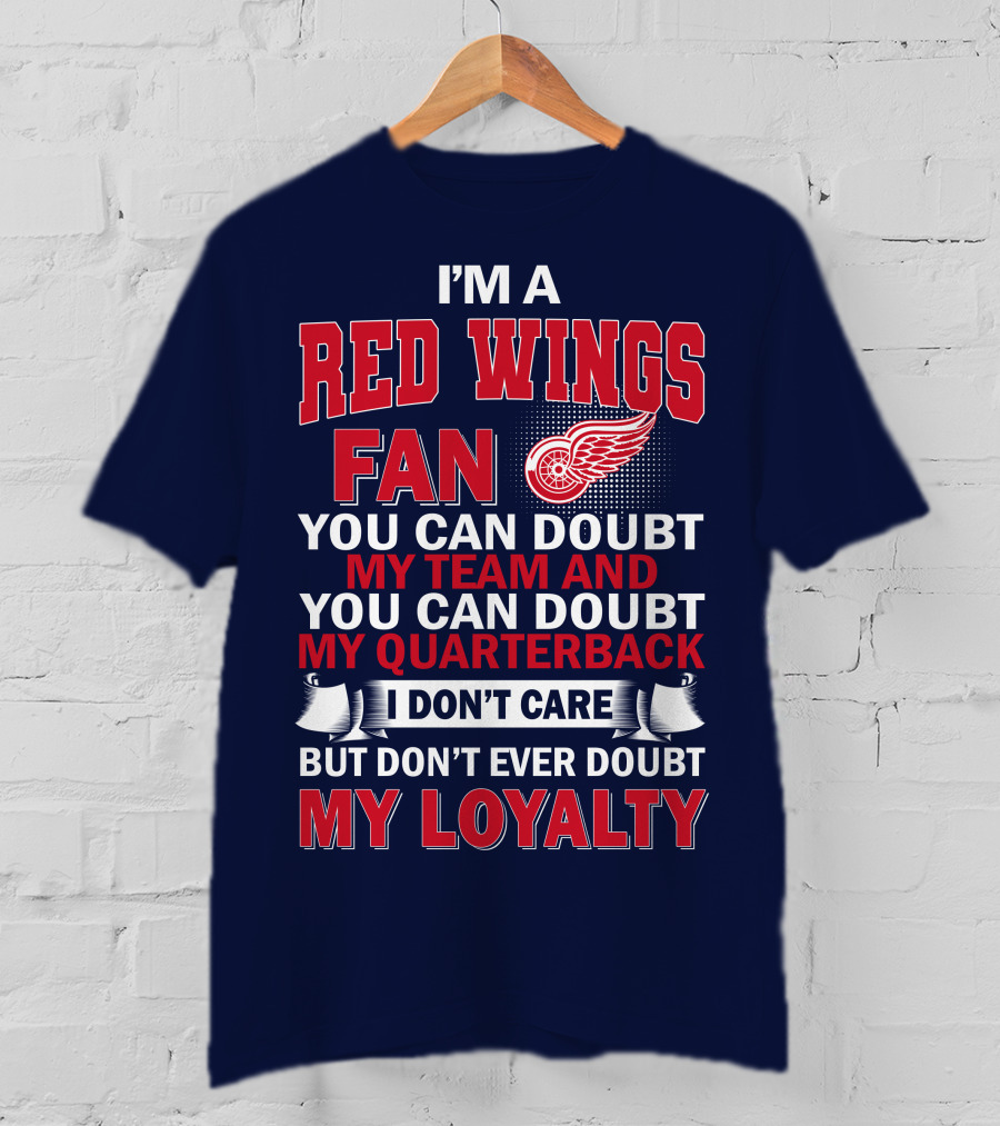 I'm A Red Wings Fan You Can Doubt My Team And You Can Doubt My Quarterback I Don't Care But Don't Ever Doubt My Loyalty T-Shirt