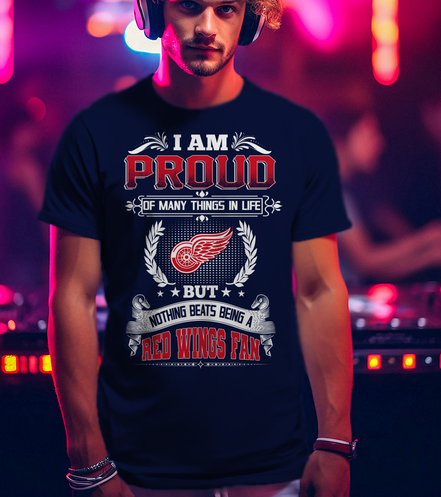 I Am Proud Of Many Things In Life But Nothing Beats Being A Red Wings Fan T-Shirt