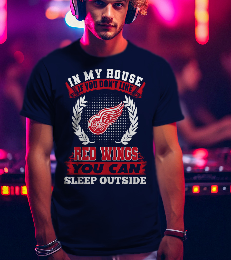 In My House If You Don't Like Detroit Red Wings You Can Sleep Outside T-Shirt