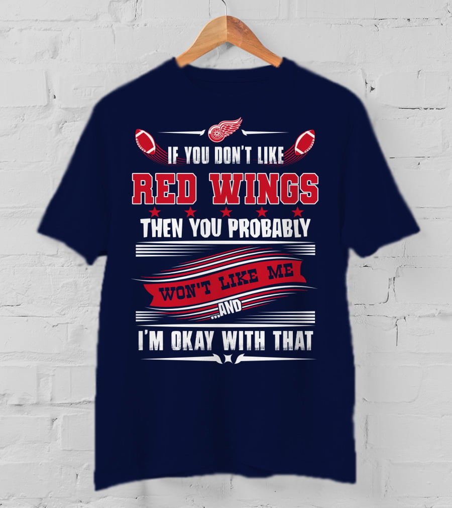 If You Don't Like Detroit Red Wings Then You Probably Won't Like Me And I'm Okay With That T-Shirt