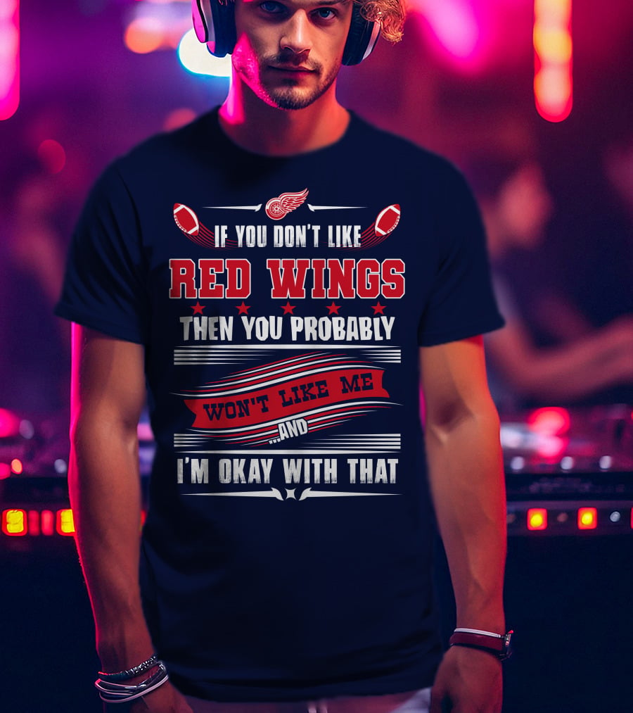 If You Don't Like Detroit Red Wings Then You Probably Won't Like Me And I'm Okay With That T-Shirt