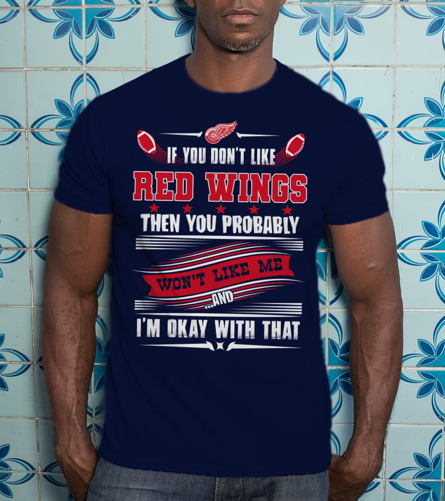 If You Don't Like Detroit Red Wings Then You Probably Won't Like Me And I'm Okay With That T-Shirt