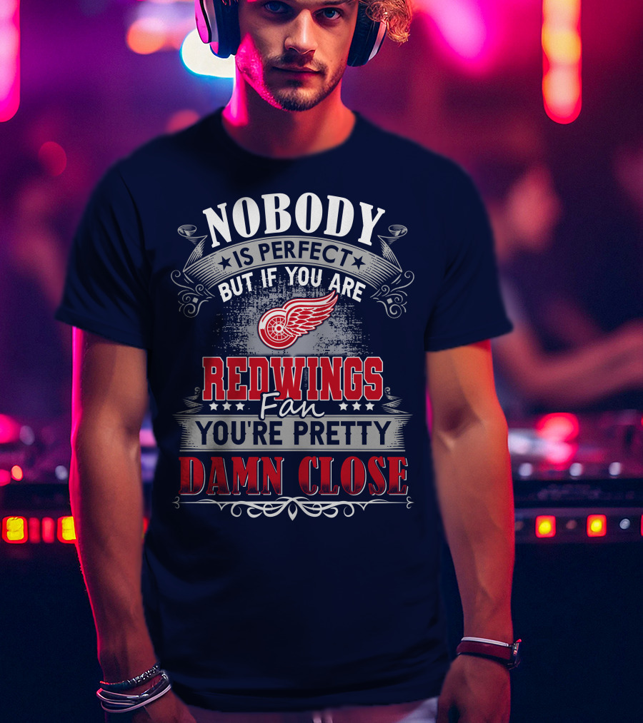 Nobody Is Perfect But If You Are Redwings Fan You're Pretty Damn Close T-Shirt