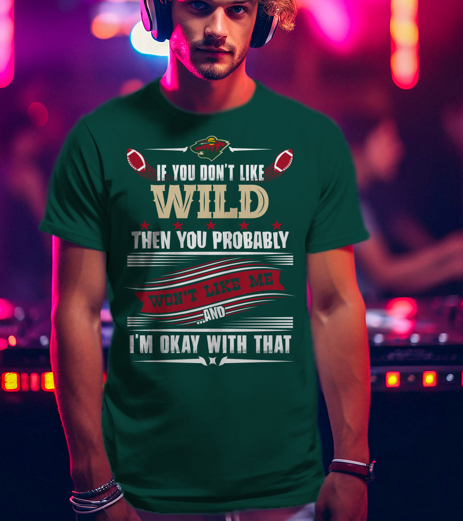 Minnesota Wild If You Don't Like Wild Then You Probably Won't Like Me And I'm Okay With That T-Shirt