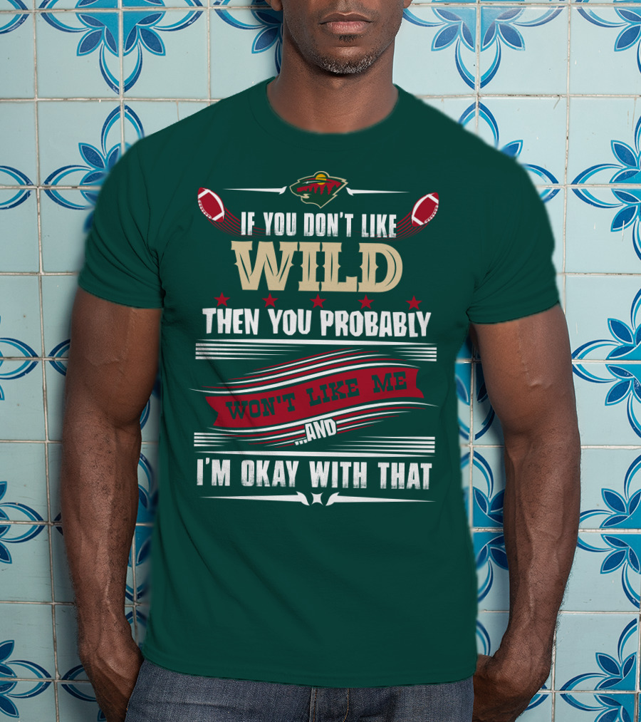 Minnesota Wild If You Don't Like Wild Then You Probably Won't Like Me And I'm Okay With That T-Shirt