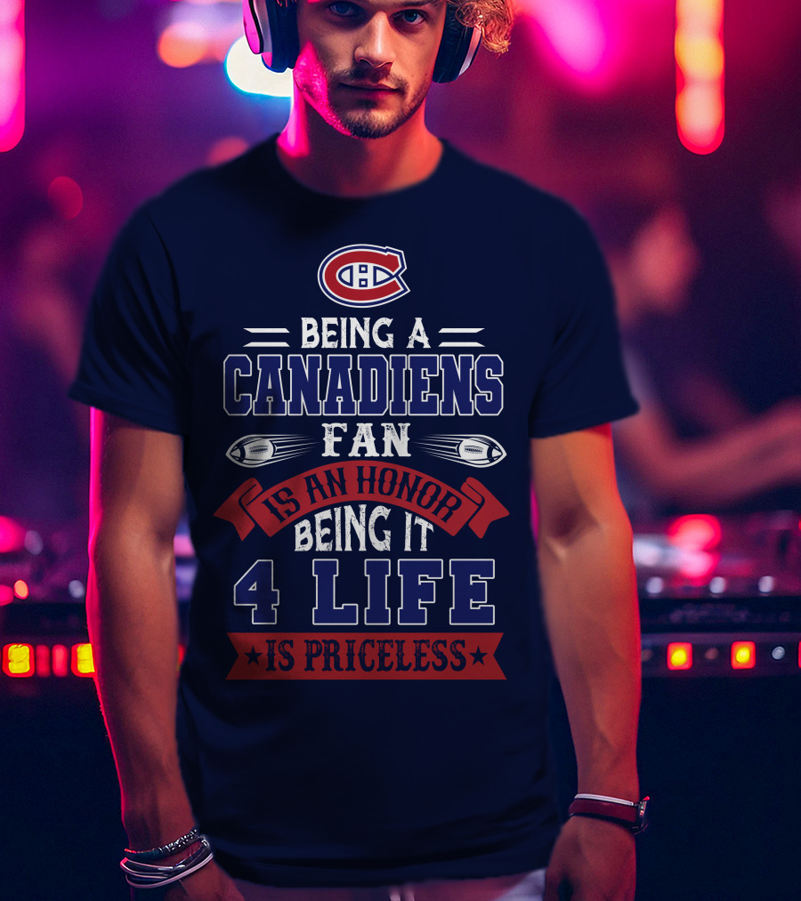 Montreal Canadiens Being A Canadiens Fan Is An Honor Being It 4 Life Is Priceless T-Shirt