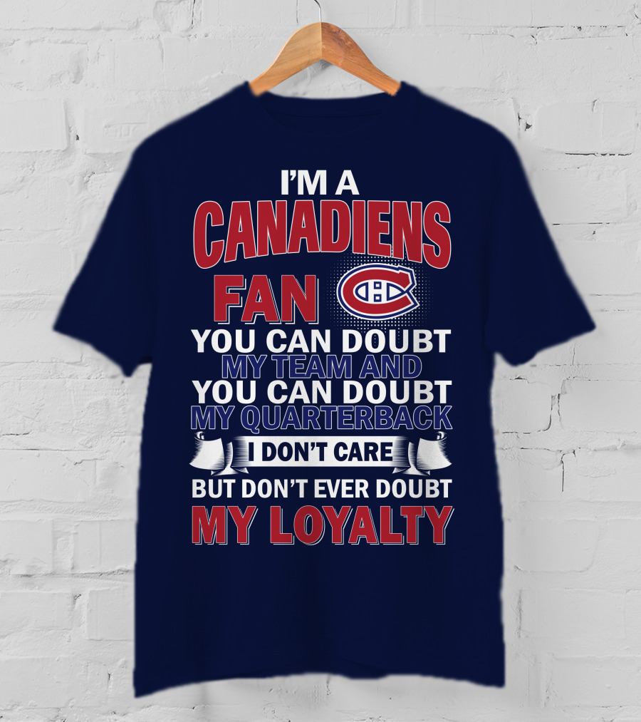 I'm A Canadiens Fan You Can Doubt My Team And You Can Doubt My Quarterback I Don't Care But Don't Ever Doubt My Loyalty T-Shirt