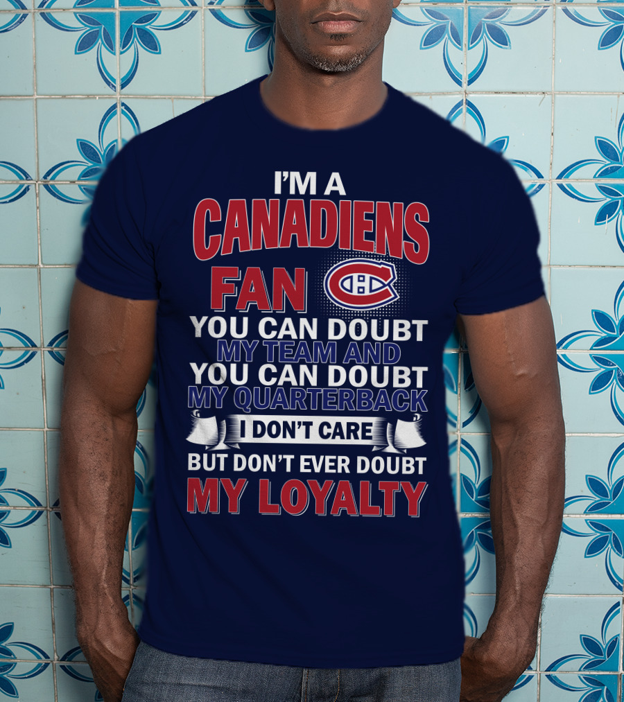 I'm A Canadiens Fan You Can Doubt My Team And You Can Doubt My Quarterback I Don't Care But Don't Ever Doubt My Loyalty T-Shirt