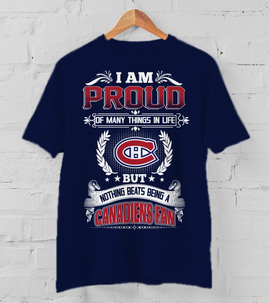 I Am Proud Of Many Things In Life But Nothing Beats Being A Canadiens Fan T-Shirt