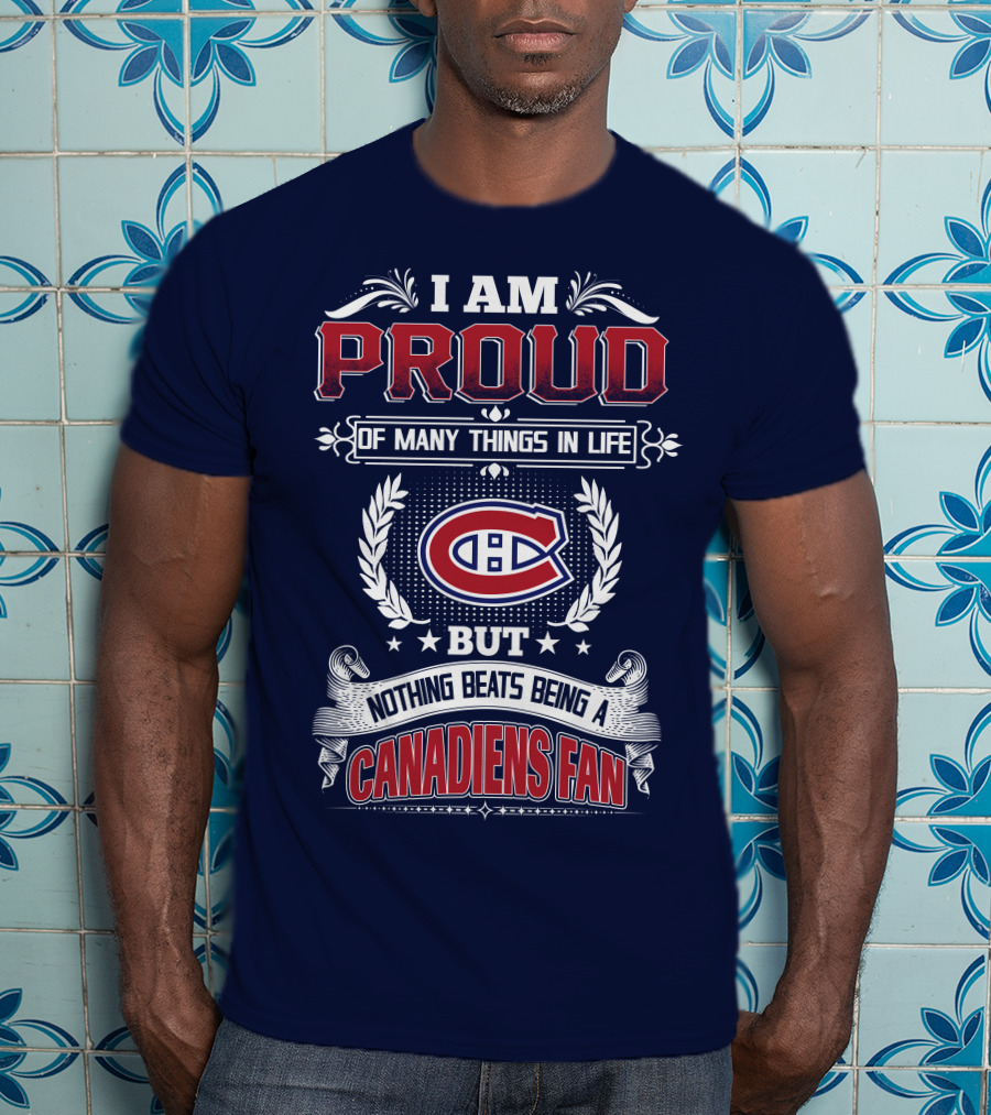 I Am Proud Of Many Things In Life But Nothing Beats Being A Canadiens Fan T-Shirt