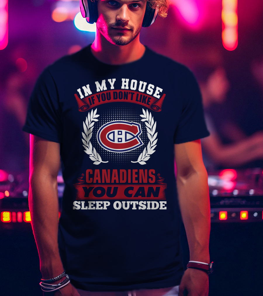 In My House If You Don't Like Montreal Canadiens You Can Sleep Outside T-Shirt