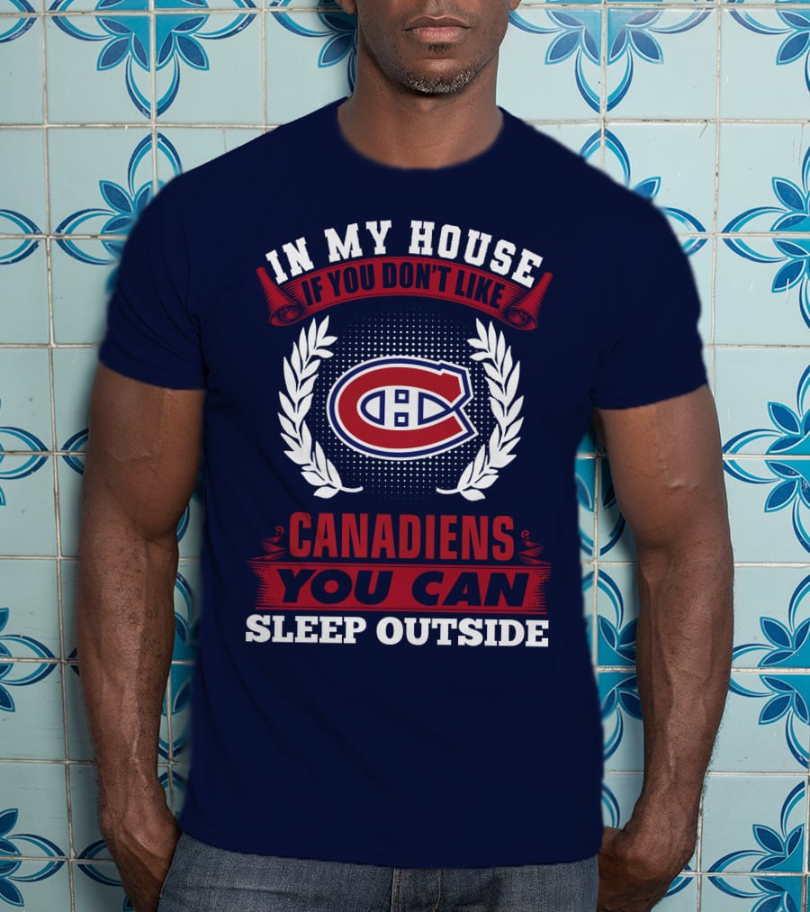 In My House If You Don't Like Montreal Canadiens You Can Sleep Outside T-Shirt