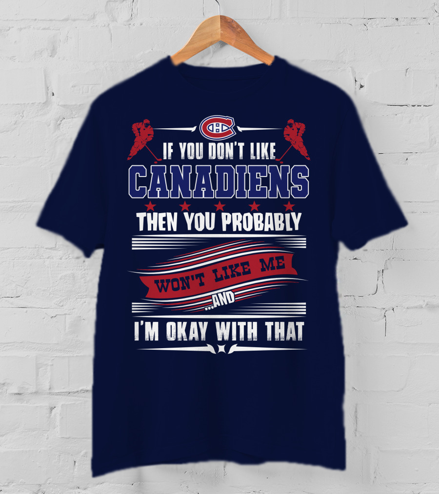 If You Don't Like Canadiens Then You Probably Won't Like Me And I'm Okay With That T-Shirt