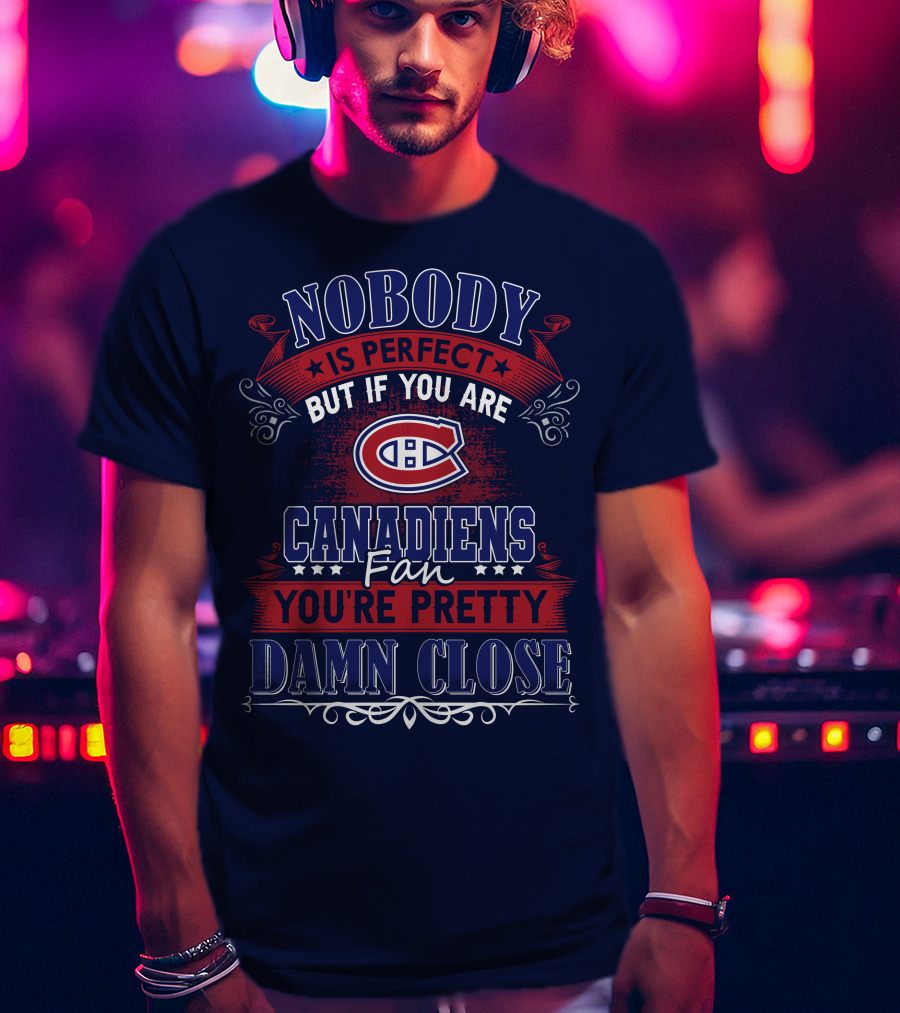 Nobody Is Perfect But If You Are Canadiens Fan You're Pretty Damn Close Montreal Canadiens T-Shirt