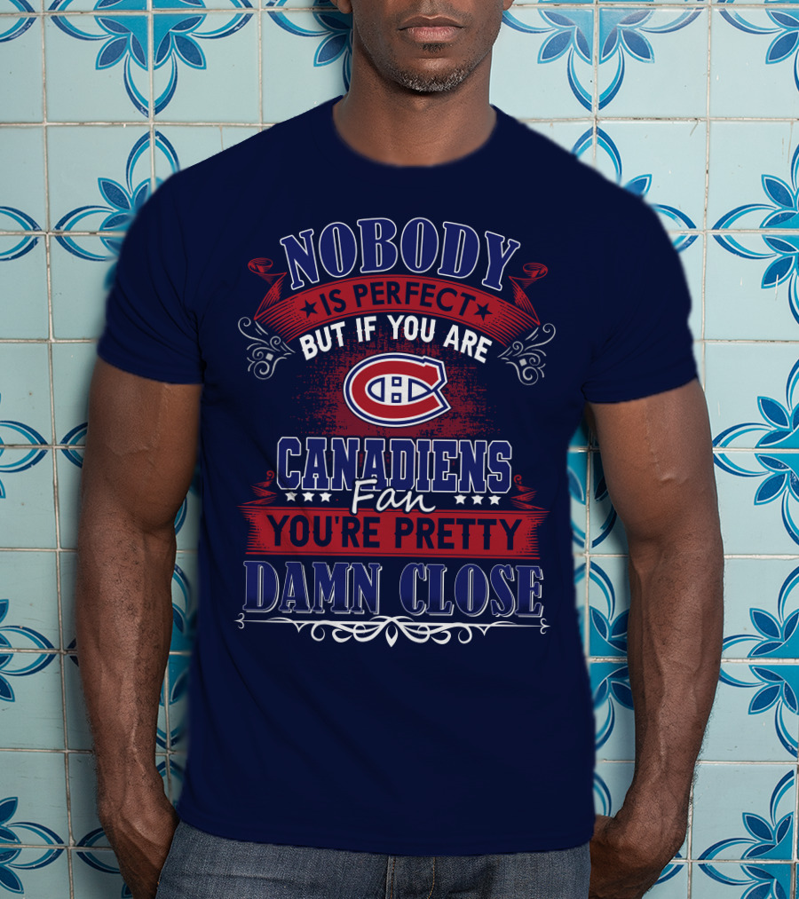 Nobody Is Perfect But If You Are Canadiens Fan You're Pretty Damn Close Montreal Canadiens T-Shirt