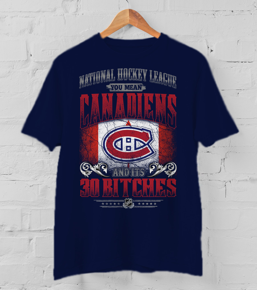 National Hockey League You Mean Canadiens And Its 30 Bitches T-Shirt