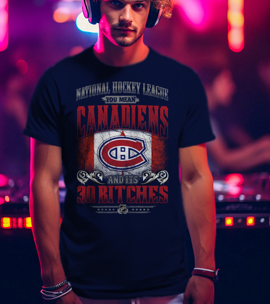 National Hockey League You Mean Canadiens And Its 30 Bitches T-Shirt