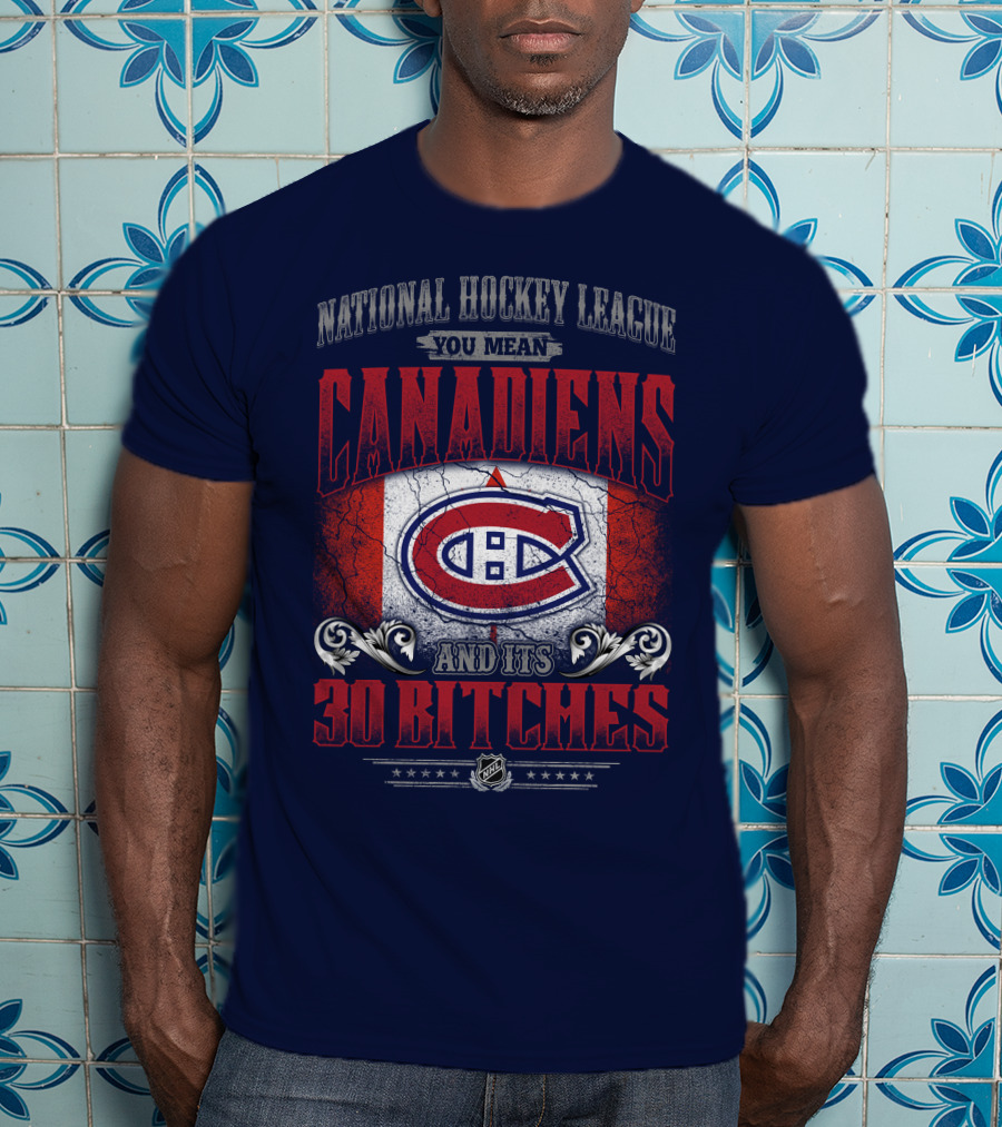 National Hockey League You Mean Canadiens And Its 30 Bitches T-Shirt