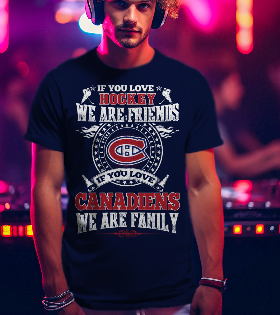 If You Love Hockey We Are Friends If You Love Canadiens We Are Family T-Shirt