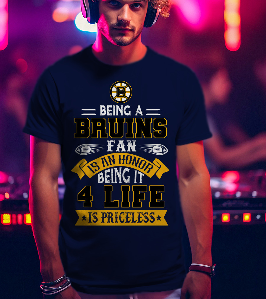 Being A Bruins Fan Is An Honor Being It 4 Life Is Priceless T-Shirt